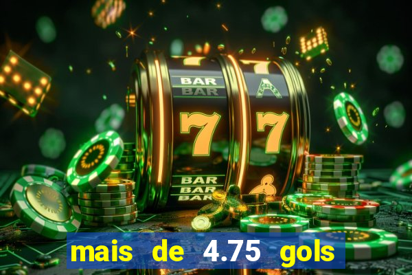 mais de 4.75 gols o que significa